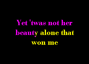 Yet 'twas not her

beauty alone that

W on me