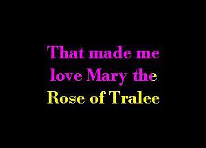 That made me

love Mary the
Rose of Tralee