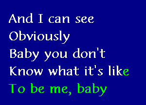 And I can see
Obviously

Baby you don't
Know what it's like
To be me, baby