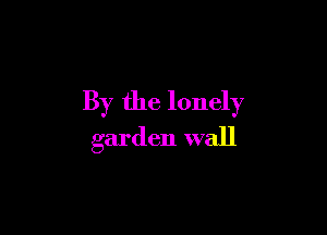 By the lonely

garden wall