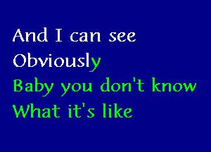 And I can see
Obviously

Baby you don't know
What it's like