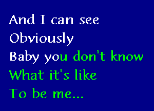 And I can see
Obviously

Baby you don't know

What it's like
To be me...