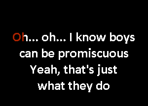 Oh... oh... I know boys

can be promiscuous
Yeah, that's just
what they do