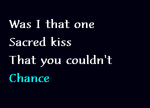 Was I that one

Sacred kiss

That you couldn't

Chance