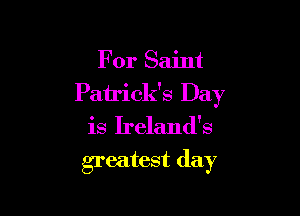 For Saint
Patrick's Day

is Ireland's

greatest (lay