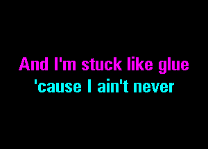 And I'm stuck like glue

'cause I ain't never
