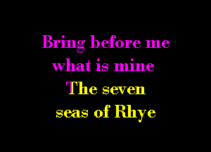 Bring before me
what is mine
The seven

seas of Rhye