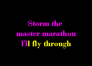 Storm the
master marathon

I'll fly through

g