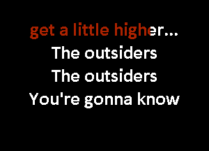 get a little higher...
The outsiders

The outsiders
You're gonna know
