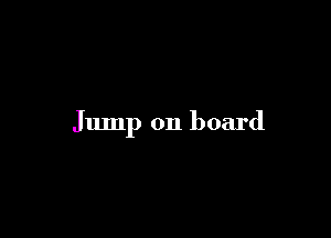 Jump on board