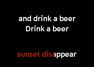 and drink a beer
Drink a beer

sunset disappear
