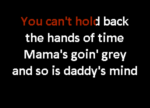 You can't hold back
the hands of time

Mama's goin' grey
and so is daddy's mind