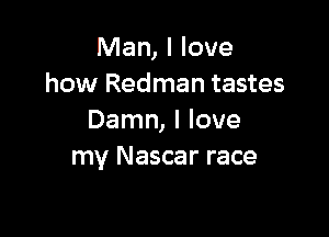 Man, I love
how Redman tastes

Damn, I love
my Nascar race