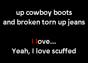 up cowboy boots
and broken torn upjeans

I love...
Yeah, I love scuffed