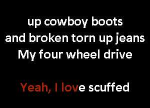 up cowboy boots
and broken torn upjeans
My four wheel drive

Yeah, I love scuffed