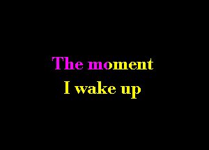 The moment

I wake up