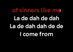 of sinners like me
La de dah de dah

La de dah dah de de
I come from