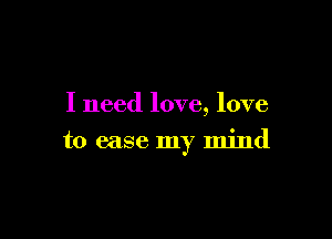 I need love, love

to ease my mind