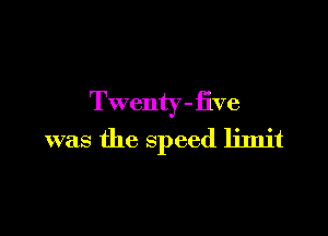 Twenty - five

was the speed limit