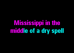 Mississippi in the

middle of a dry spell