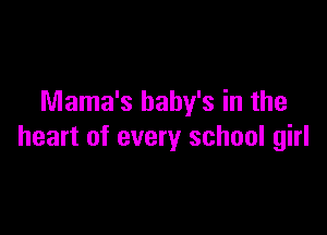 Mama's baby's in the

heart of every school girl