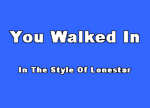 You Wamllkedl llml

In The Style Of lonestar