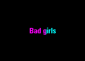 Bad girls