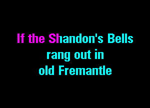 If the Shandon's Bells

rang out in
old Fremantle