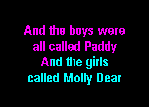 And the boys were
all called Paddy

And the girls
called Molly Dear