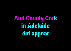 And County Cork

in Adelaide
did appear
