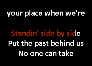 your place when we're

Standin' side by side
Put the past behind us
No one can take