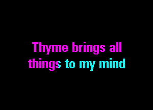 Thyme brings all

things to my mind