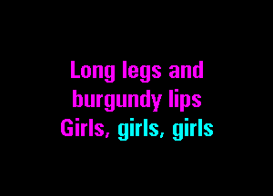Long legs and

burgundy lips
Girls, girls, girls