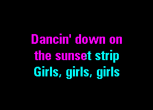 Dancin' down on

the sunset strip
Girls, girls, girls