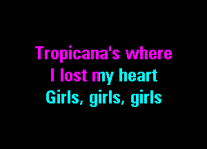 Tropicana's where

I lost my heart
Girls, girls. girls
