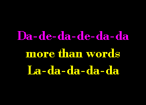 IJa-de-da-de-da-da
more than words

La- da- da- da- da