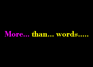 More... than... words.....