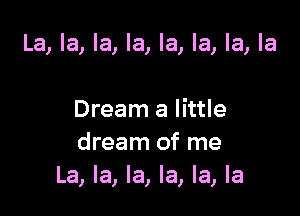 La, la, la, la, la, la, la, la

Dream a little
dream of me
La, la, la, la, la, la