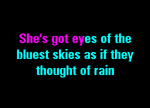 She's got eyes of the

bluest skies as if they
thought of rain