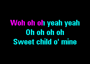 Woh oh oh yeah yeah

Oh oh oh oh
Sweet child 0' mine