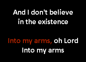 And I don't believe
in the existence

Into my arms, oh Lord
Into my arms