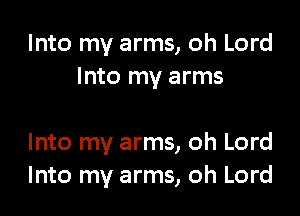 Into my arms, oh Lord
Into my arms

Into my arms, oh Lord
Into my arms, oh Lord