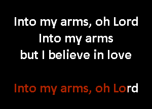 Into my arms, oh Lord
Into my arms

but I believe in love

Into my arms, oh Lord