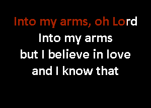Into my arms, oh Lord
Into my arms

but I believe in love
and I know that