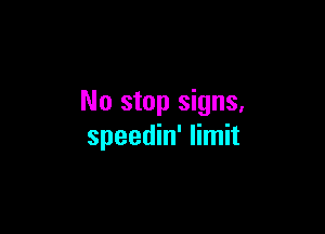No stop signs,

speedin' limit