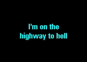 I'm on the

highway to hell