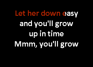 Let her down easy
and you'll grow

up in time
Mmm, you'll grow