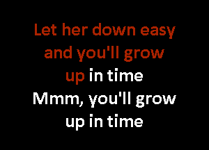 Let her down easy
and you'll grow

up in time
Mmm, you'll grow
up in time