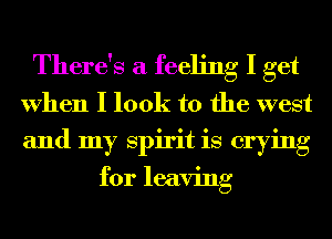 There's a feeling I get
When I look to the west
and my Spirit is crying

for leaving