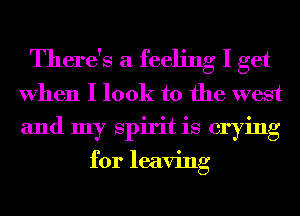 There's a feeling I get
When I look to the west
and my Spirit is crying

for leaving